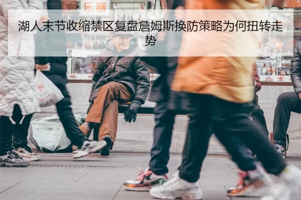 湖人末节收缩禁区复盘詹姆斯换防策略为何扭转走势