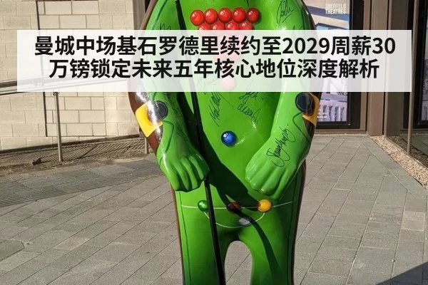 曼城中场基石罗德里续约至2029周薪30万镑锁定未来五年核心地位深度解析