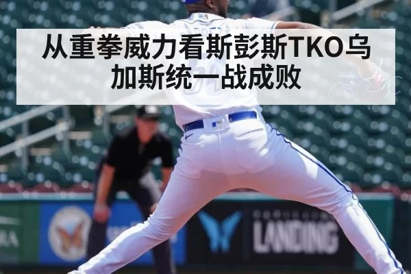 从重拳威力看斯彭斯TKO乌加斯统一战成败