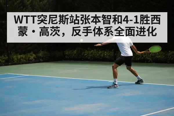WTT突尼斯站张本智和4-1胜西蒙·高茨,反手体系全面进化