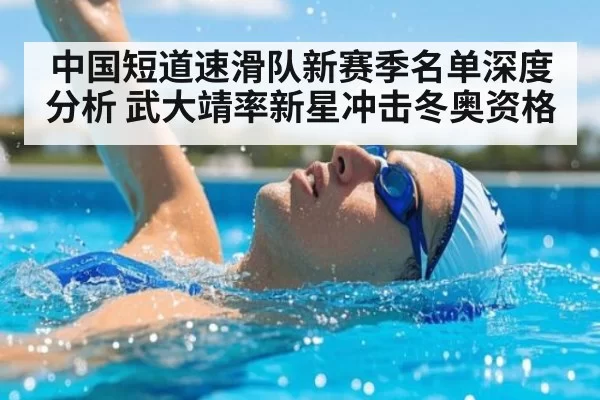 中国短道速滑队新赛季名单深度分析 武大靖率新星冲击冬奥资格