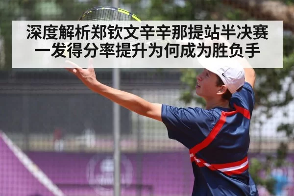 深度解析郑钦文辛辛那提站半决赛一发得分率提升为何成为胜负手