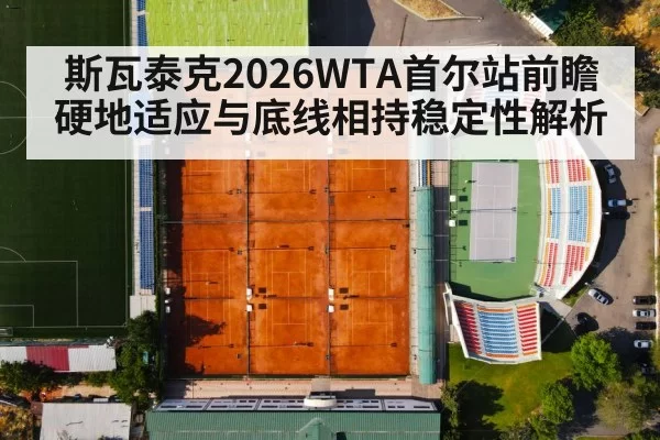斯瓦泰克2026WTA首尔站前瞻 硬地适应与底线相持稳定性解析